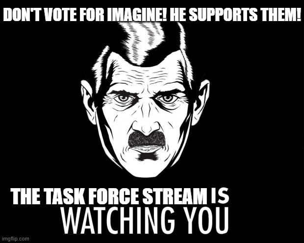 Big Brother Is Watching You... | DON'T VOTE FOR IMAGINE! HE SUPPORTS THEM! THE TASK FORCE STREAM | image tagged in big brother,idareyou,to,feature,this,guacamole | made w/ Imgflip meme maker