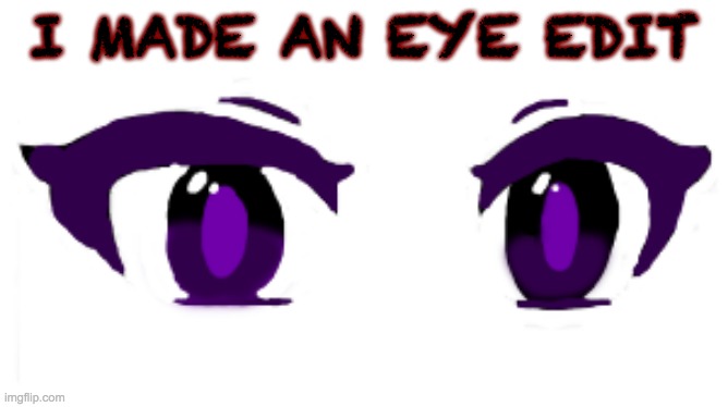 This is my first post on this stream, & I wanted to post my edits somewhere | I MADE AN EYE EDIT | image tagged in zero eye edit | made w/ Imgflip meme maker