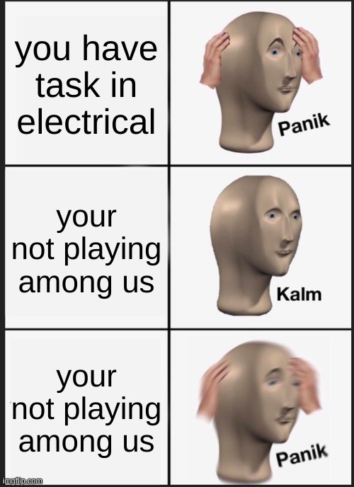 Panik Kalm Panik | you have task in electrical; your not playing among us; your not playing among us | image tagged in memes,panik kalm panik | made w/ Imgflip meme maker