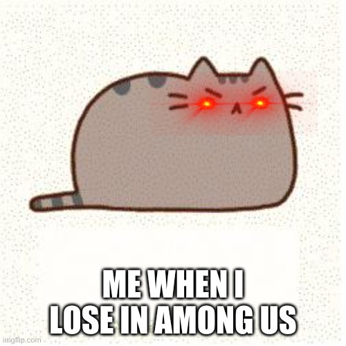 Pusheen (angry) | ME WHEN I LOSE IN AMONG US | image tagged in pusheen angry | made w/ Imgflip meme maker