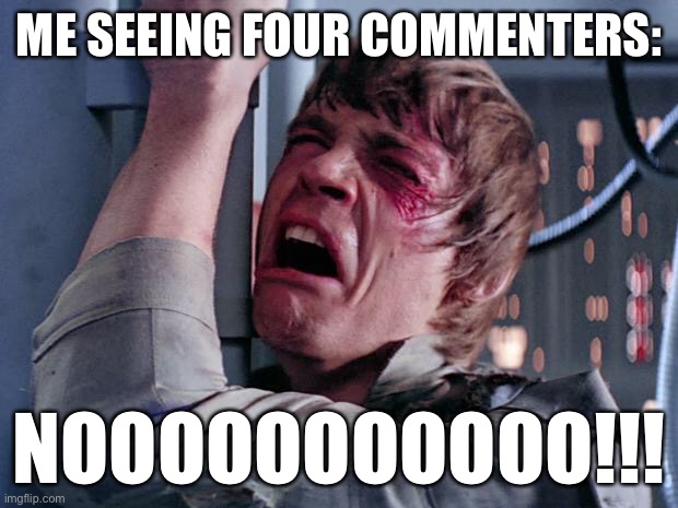 luke nooooo | ME SEEING FOUR COMMENTERS: NOOOOOOOOOOO!!! | image tagged in luke nooooo | made w/ Imgflip meme maker