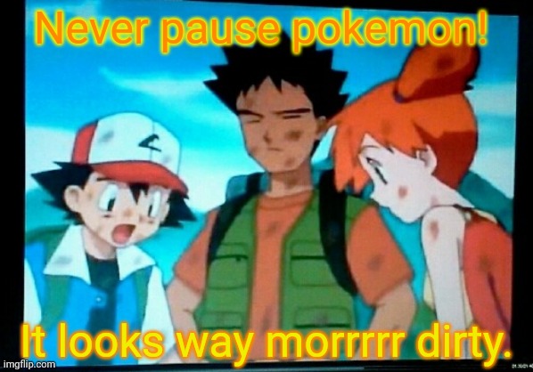 Don't dew it! | Never pause pokemon! It looks way morrrrr dirty. | image tagged in pokemon,paused,tv shows,dont dew it,ash ketchum,brock | made w/ Imgflip meme maker