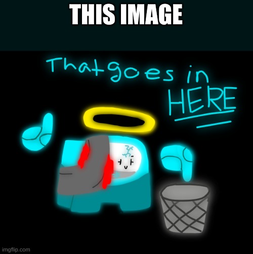 That Goes In Here (Cyan_Official Edition) | THIS IMAGE | image tagged in that goes in here cyan_official edition | made w/ Imgflip meme maker