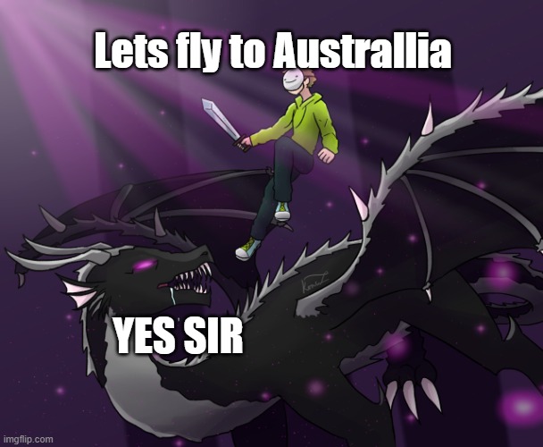 Lets fly | Lets fly to Australlia; YES SIR | image tagged in dream ride dragon | made w/ Imgflip meme maker