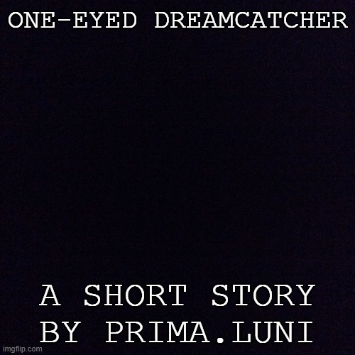 Black screen  | ONE-EYED DREAMCATCHER; A SHORT STORY BY PRIMA.LUNI | image tagged in black screen | made w/ Imgflip meme maker