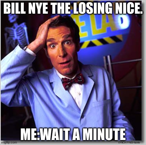 Bill Nye The Science Guy Meme | BILL NYE THE LOSING NICE. ME:WAIT A MINUTE | image tagged in memes,bill nye the science guy | made w/ Imgflip meme maker