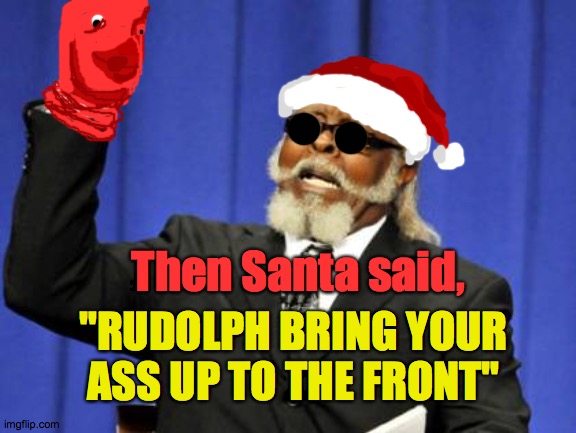 The Rudolph xmas story we deserve | Then Santa said, "RUDOLPH BRING YOUR ASS UP TO THE FRONT" | image tagged in memes,too damn high,rudolph,red,christmas,happy holidays | made w/ Imgflip meme maker