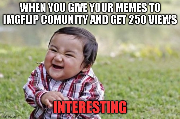 Tips And Trick | WHEN YOU GIVE YOUR MEMES TO IMGFLIP COMUNITY AND GET 250 VIEWS; INTERESTING | image tagged in memes,evil toddler | made w/ Imgflip meme maker