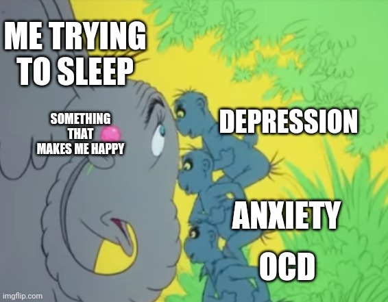 3 things coming to take my 1 thing | ME TRYING TO SLEEP; SOMETHING THAT MAKES ME HAPPY; DEPRESSION; ANXIETY; OCD | image tagged in 3 things coming to take my 1 thing | made w/ Imgflip meme maker