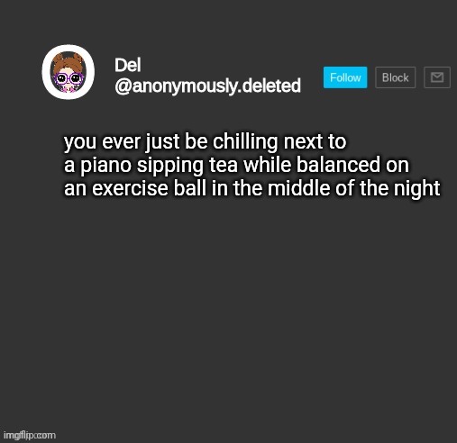 and then fall off | you ever just be chilling next to a piano sipping tea while balanced on an exercise ball in the middle of the night | image tagged in del announcement | made w/ Imgflip meme maker