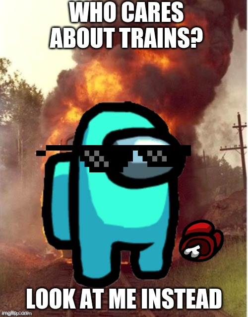 LOL memes#3 | WHO CARES ABOUT TRAINS? LOOK AT ME INSTEAD | image tagged in funny among us | made w/ Imgflip meme maker