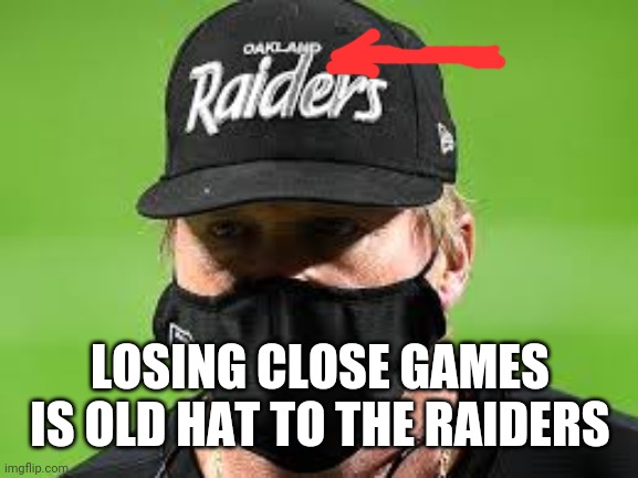 Gruden Loses Hat; Raiders Lose Game |  LOSING CLOSE GAMES IS OLD HAT TO THE RAIDERS | image tagged in gruden,raiders,hat | made w/ Imgflip meme maker