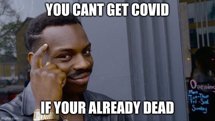 i d k | YOU CANT GET COVID; IF YOUR ALREADY DEAD | image tagged in memes,roll safe think about it | made w/ Imgflip meme maker