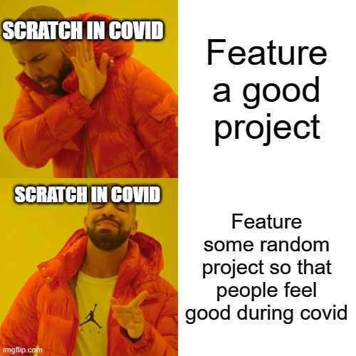 Scratch this year be like | SCRATCH IN COVID; Feature a good project; SCRATCH IN COVID; Feature some random project so that people feel good during covid | image tagged in memes,drake hotline bling | made w/ Imgflip meme maker