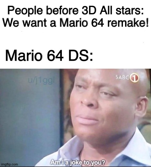 They are 3 Mario 64 remakes (excluding odyssey and pc port) | People before 3D All stars: We want a Mario 64 remake! Mario 64 DS: | image tagged in am i a joke to you,super mario 64,super mario,mario,ds,nintendo | made w/ Imgflip meme maker