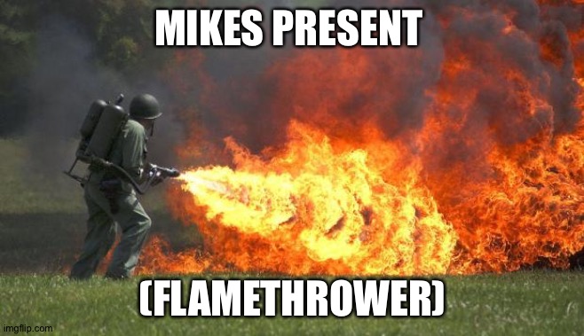 Mikes present | MIKES PRESENT; (FLAMETHROWER) | image tagged in flamethrower,fnaf | made w/ Imgflip meme maker