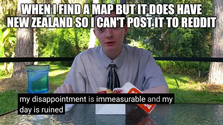 My Disappointment Is Immeasurable | WHEN I FIND A MAP BUT IT DOES HAVE NEW ZEALAND SO I CAN'T POST IT TO REDDIT | image tagged in my disappointment is immeasurable | made w/ Imgflip meme maker