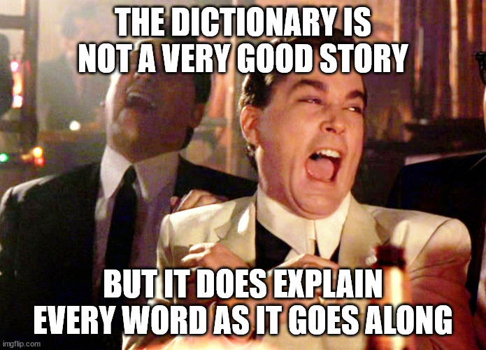 Good Fellas Hilarious | THE DICTIONARY IS NOT A VERY GOOD STORY; BUT IT DOES EXPLAIN EVERY WORD AS IT GOES ALONG | image tagged in memes,good fellas hilarious | made w/ Imgflip meme maker