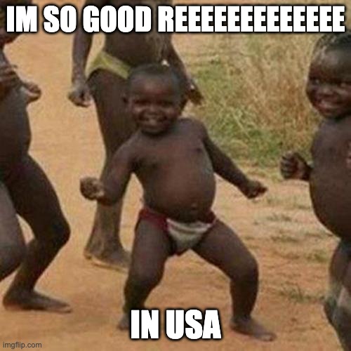 IM GOOD | IM SO GOOD REEEEEEEEEEEEE; IN USA | image tagged in memes,third world success kid | made w/ Imgflip meme maker