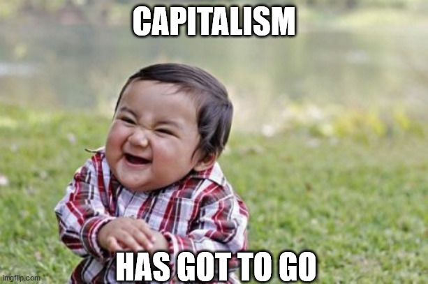 Evil Toddler | CAPITALISM; HAS GOT TO GO | image tagged in memes,evil toddler | made w/ Imgflip meme maker