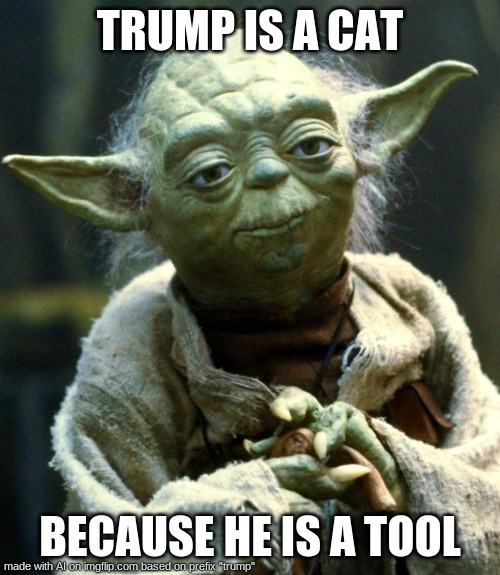 lmao funny | TRUMP IS A CAT; BECAUSE HE IS A TOOL | image tagged in memes,star wars yoda | made w/ Imgflip meme maker