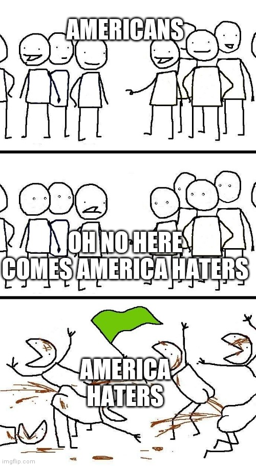 civilized discussion | AMERICANS; OH NO HERE COMES AMERICA HATERS; AMERICA HATERS | image tagged in civilized discussion | made w/ Imgflip meme maker