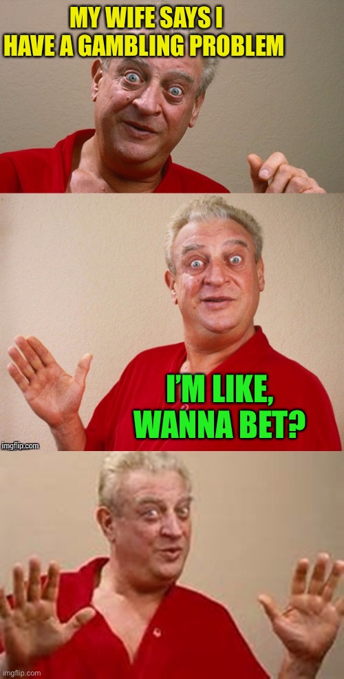 Another dumb joke :-) | MY WIFE SAYS I HAVE A GAMBLING PROBLEM; I’M LIKE, WANNA BET? | image tagged in classic rodney,bad pun rodney dangerfield,gambling | made w/ Imgflip meme maker