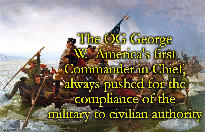 A note I want to put on this stream: | The OG George W.  America's first Commander in Chief, always pushed for the compliance of the military to civilian authority | image tagged in president,george washington,we the people | made w/ Imgflip meme maker