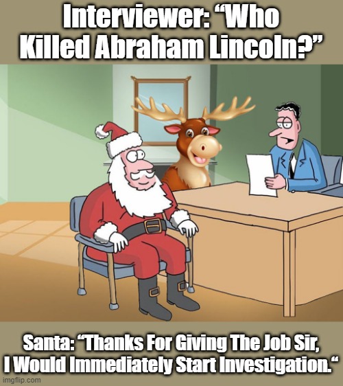 Santa on interview | Interviewer: “Who Killed Abraham Lincoln?”; Santa: “Thanks For Giving The Job Sir, I Would Immediately Start Investigation.“ | image tagged in funny | made w/ Imgflip meme maker
