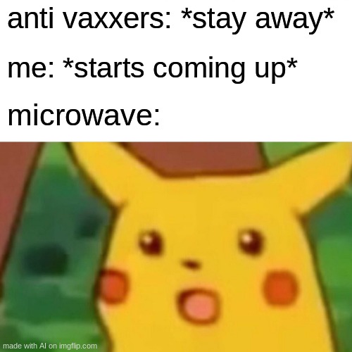 wait why can a microwave have facial expressions | anti vaxxers: *stay away*; me: *starts coming up*; microwave: | image tagged in memes,surprised pikachu,lol,funny,ai | made w/ Imgflip meme maker