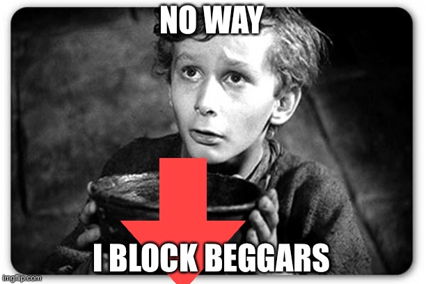 Beggar | NO WAY I BLOCK BEGGARS | image tagged in beggar | made w/ Imgflip meme maker