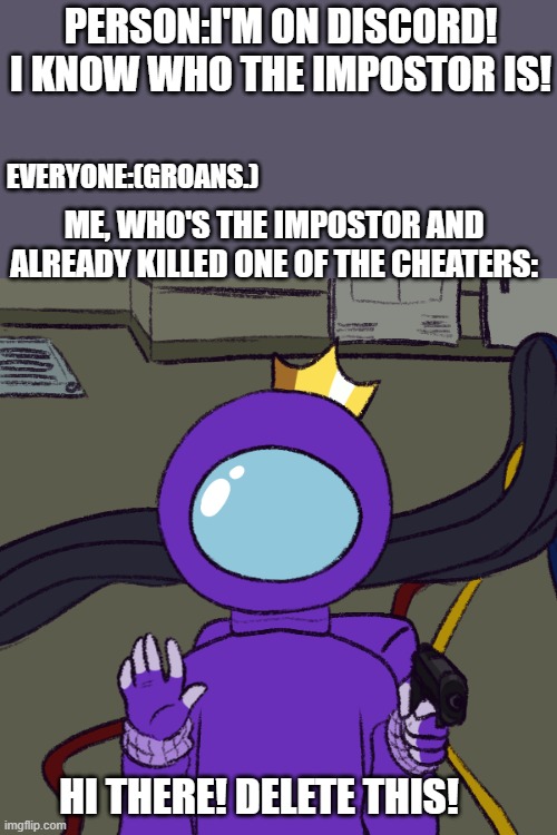 Discord cheaters on among us | PERSON:I'M ON DISCORD! I KNOW WHO THE IMPOSTOR IS! EVERYONE:(GROANS.); ME, WHO'S THE IMPOSTOR AND ALREADY KILLED ONE OF THE CHEATERS:; HI THERE! DELETE THIS! | image tagged in impostor greetings | made w/ Imgflip meme maker