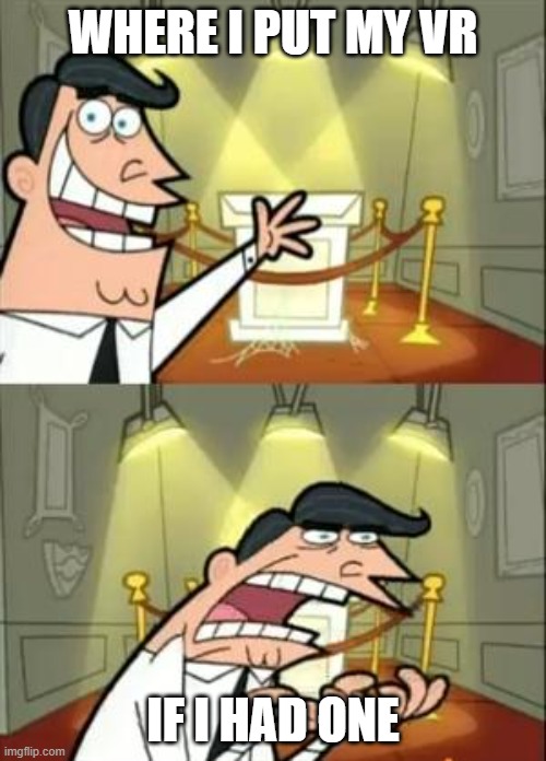 VR | WHERE I PUT MY VR; IF I HAD ONE | image tagged in memes,this is where i'd put my trophy if i had one | made w/ Imgflip meme maker