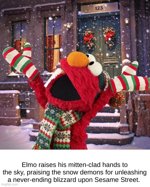 Elmo's Sacrifices Were Not In Vain | Elmo raises his mitten-clad hands to the sky, praising the snow demons for unleashing a never-ending blizzard upon Sesame Street. | image tagged in seasonsgreeting sesame street,elmo,evil elmo,snow,blizzard | made w/ Imgflip meme maker