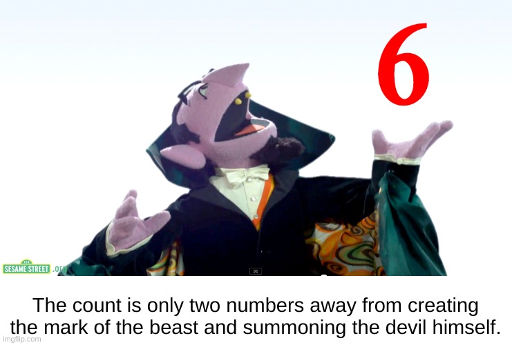 The Count and the Mark of the Beast | The count is only two numbers away from creating the mark of the beast and summoning the devil himself. | image tagged in count von count 6,666,mark of the beast,the count,evil,satan | made w/ Imgflip meme maker