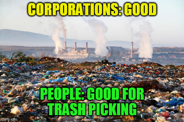 pollution global warming climate change environment | CORPORATIONS: GOOD PEOPLE: GOOD FOR
TRASH PICKING | image tagged in pollution global warming climate change environment | made w/ Imgflip meme maker