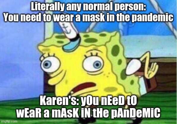 Mocking Spongebob Meme | Literally any normal person: You need to wear a mask in the pandemic; Karen's: yOu nEeD tO wEaR a mAsK iN tHe pAnDeMiC | image tagged in memes,mocking spongebob | made w/ Imgflip meme maker