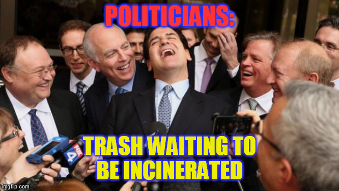 Laughing politicians | POLITICIANS: TRASH WAITING TO
BE INCINERATED | image tagged in laughing politicians | made w/ Imgflip meme maker