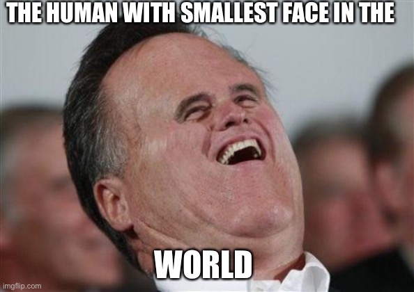 Small Face Romney | THE HUMAN WITH SMALLEST FACE IN THE; WORLD | image tagged in memes,small face romney | made w/ Imgflip meme maker