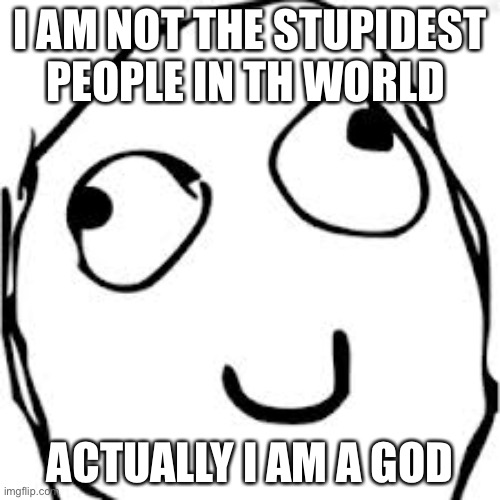 I AM ACTUALLY A GOD | I AM NOT THE STUPIDEST PEOPLE IN TH WORLD; ACTUALLY I AM A GOD | image tagged in memes,derp,stupid,god | made w/ Imgflip meme maker