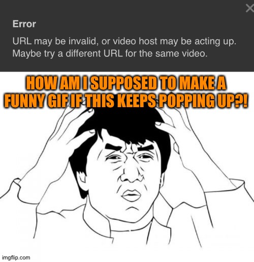 Oh god.... This message is back again... | HOW AM I SUPPOSED TO MAKE A FUNNY GIF IF THIS KEEPS POPPING UP?! | image tagged in memes,jackie chan wtf | made w/ Imgflip meme maker
