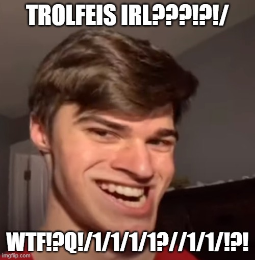 trolfice | TROLFEIS IRL???!?!/; WTF!?Q!/1/1/1/1?//1/1/!?! | image tagged in troll face,shitpost | made w/ Imgflip meme maker