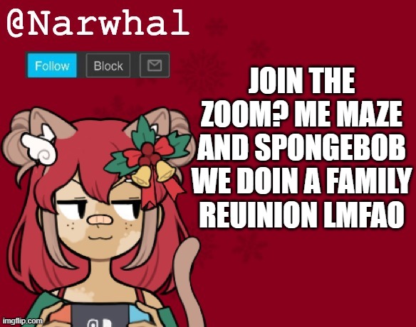 https://zoom.us/j/92965200059?pwd=UnBuZG40TlVlWGpHR3JSNFg0dkM5QT09 | JOIN THE ZOOM? ME MAZE AND SPONGEBOB WE DOIN A FAMILY REUINION LMFAO | image tagged in narwhal's christmas announcement template | made w/ Imgflip meme maker