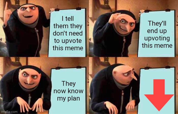 Meme | I tell them they don't need to upvote this meme; They'll end up upvoting this meme; They now know my plan | image tagged in memes,gru's plan | made w/ Imgflip meme maker