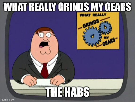 Peter Griffin News | WHAT REALLY GRINDS MY GEARS; THE HABS | image tagged in memes,peter griffin news | made w/ Imgflip meme maker