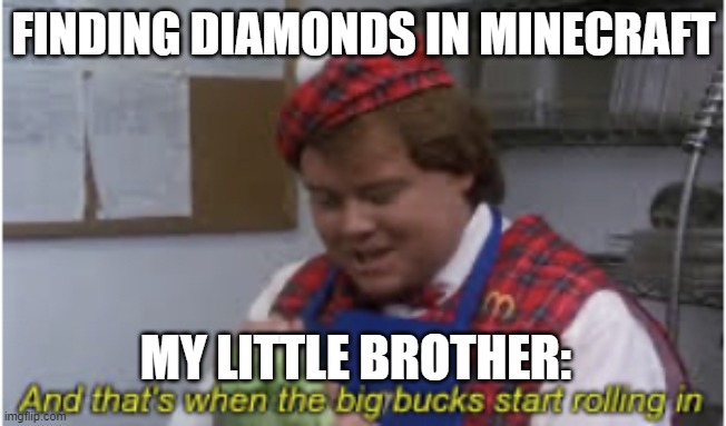 And that’s when the big bucks start rolling in | FINDING DIAMONDS IN MINECRAFT; MY LITTLE BROTHER: | image tagged in and that s when the big bucks start rolling in | made w/ Imgflip meme maker