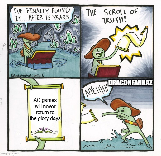 The Sad Assassin Truth | DRAGONFANKAZ; AC games will never return to the glory days | image tagged in memes,the scroll of truth | made w/ Imgflip meme maker