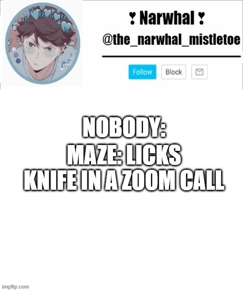 ;-; | NOBODY:; MAZE: LICKS KNIFE IN A ZOOM CALL | image tagged in narhwal announcement template big | made w/ Imgflip meme maker