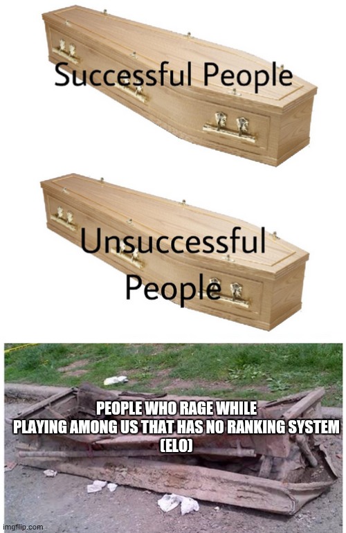 coffin meme | PEOPLE WHO RAGE WHILE PLAYING AMONG US THAT HAS NO RANKING SYSTEM
(ELO) | image tagged in coffin meme | made w/ Imgflip meme maker