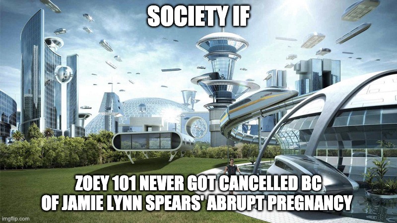 The future world if | SOCIETY IF; ZOEY 101 NEVER GOT CANCELLED BC OF JAMIE LYNN SPEARS' ABRUPT PREGNANCY | image tagged in the future world if,nickelodeon | made w/ Imgflip meme maker